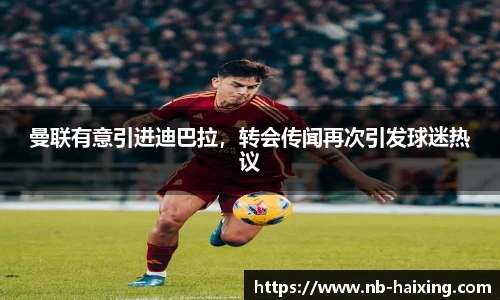 曼联有意引进迪巴拉，转会传闻再次引发球迷热议