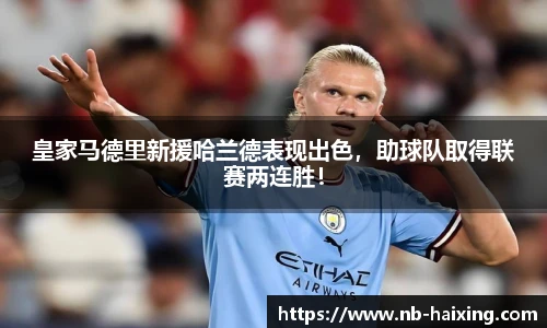 皇家马德里新援哈兰德表现出色，助球队取得联赛两连胜！