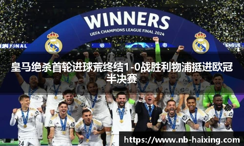 皇马绝杀首轮进球荒终结1-0战胜利物浦挺进欧冠半决赛