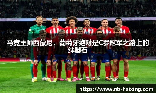 马竞主帅西蒙尼：葡萄牙绝对是C罗冠军之路上的绊脚石