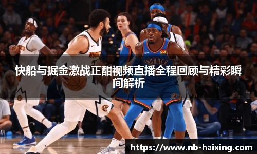 快船与掘金激战正酣视频直播全程回顾与精彩瞬间解析