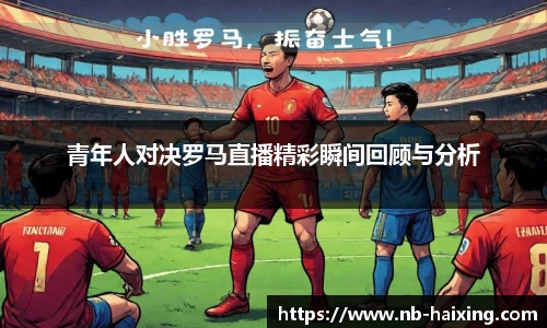 青年人对决罗马直播精彩瞬间回顾与分析