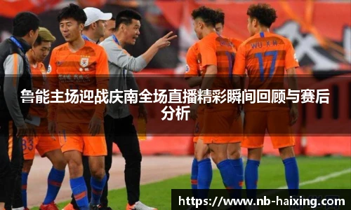 鲁能主场迎战庆南全场直播精彩瞬间回顾与赛后分析