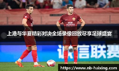 上港与华夏精彩对决全场录像回放尽享足球盛宴