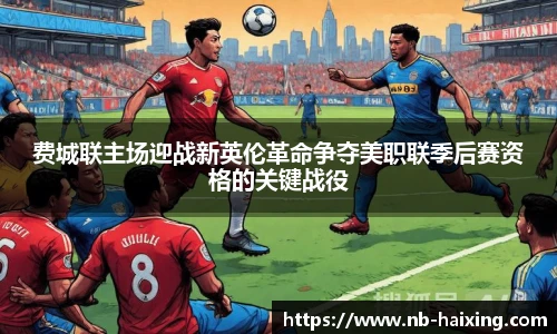 费城联主场迎战新英伦革命争夺美职联季后赛资格的关键战役