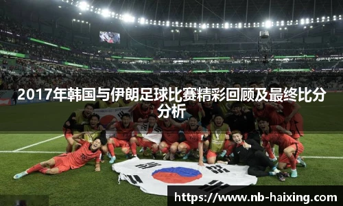 2017年韩国与伊朗足球比赛精彩回顾及最终比分分析