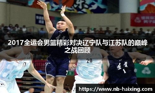2017全运会男篮精彩对决辽宁队与江苏队的巅峰之战回顾