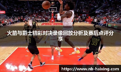 火箭与爵士精彩对决录像回放分析及赛后点评分享